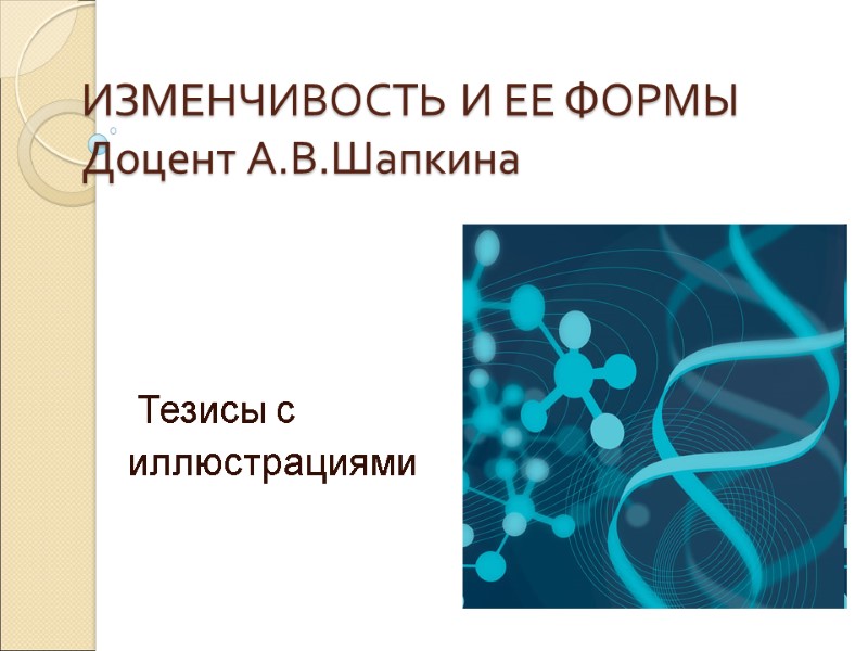 ИЗМЕНЧИВОСТЬ И ЕЕ ФОРМЫ Доцент А.В.Шапкина  Тезисы с  иллюстрациями